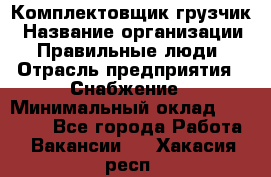 Комплектовщик-грузчик › Название организации ­ Правильные люди › Отрасль предприятия ­ Снабжение › Минимальный оклад ­ 25 000 - Все города Работа » Вакансии   . Хакасия респ.